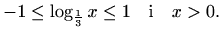 $\displaystyle -1\leq\log_{\frac{1}{3}}{x}\leq1 \quad\textrm{i}\quad x>0.$