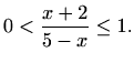 $\displaystyle 0<\frac{x+2}{5-x}\leq 1.$