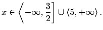 $\displaystyle x\in \left<-\infty ,\frac{3}{2}\right] \cup \left<5,+\infty \right>.$