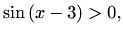 $\displaystyle \sin{(x-3)}>0,$