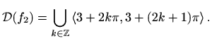 $\displaystyle \displaystyle\mathcal{D}(f_2)=\bigcup_{\substack{k\in \mathbb{Z}}}\left<3+2k\pi,3+(2k+1)\pi\right>.$