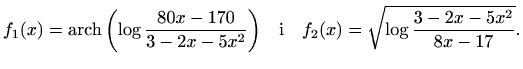 $\displaystyle f_1(x)=\mathop{\mathrm{arch}}\nolimits {\left(\log{\frac{80x-170}...
...5x^2}}\right)}\quad\textrm{i}\quad f_2(x)=\sqrt{\log{\frac{3-2x-5x^2}{8x-17}}}.$