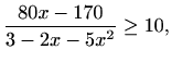 $\displaystyle \frac{80x-170}{3-2x-5x^2}\geq 10,$