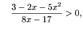 $\displaystyle \quad \frac{3-2x-5x^2}{8x-17}>0,$