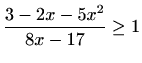 $\displaystyle \frac{3-2x-5x^2}{8x-17} \geq 1$