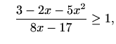 $\displaystyle \quad \frac{3-2x-5x^2}{8x-17}\geq 1,$