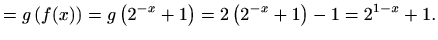 $\displaystyle =g\left(f(x)\right)=g\left(2^{-x}+1\right)= 2\left(2^{-x}+1\right)-1=2^{1-x}+1.$