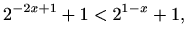 $\displaystyle 2^{-2x+1}+1<2^{1-x}+1,
$