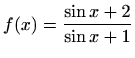 $\displaystyle f(x)=\frac{\sin{x}+2}{\sin{x}+1}$