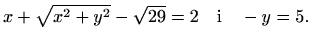 $\displaystyle x+\sqrt{x^2+y^2}-\sqrt{29}=2 \quad\textrm{i}\quad -y=5.$