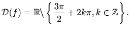 $\displaystyle \mathcal{D}(f)=\mathbb{R}\backslash \left\{\frac{3\pi}{2}+2k\pi,k\in
\mathbb{Z} \right\}.$