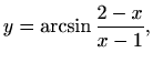 $\displaystyle y=\arcsin{\frac{2-x}{x-1}},
$