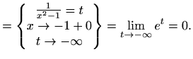 $\displaystyle = \begin{Bmatrix}\frac{1}{x^2-1}=t \\ x\to -1 + 0 \\ t\to -\infty \end{Bmatrix}= \displaystyle\lim_{t\to-\infty}e^t= 0.$