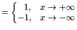 $\displaystyle = \left\{ \begin{matrix}\,\,\,\,1, & x\to+\infty\\ -1, & x\to-\infty \end{matrix} \right.$