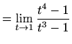 $\displaystyle = \lim_{t\to1}\frac{t^4-1}{t^3-1}$