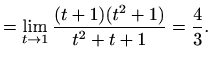 $\displaystyle = \lim_{t\to1}\frac{(t+1)(t^2+1)}{t^2+t+1}=\frac{4}{3}.$