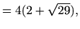 $\displaystyle =4(2+\sqrt{29}),$