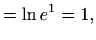 $\displaystyle = \ln e^1=1,$