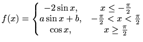 $\displaystyle f(x)=\left\{\begin{matrix}-2\sin x, & x\leq -\frac{\pi}{2} \\ a\s...
...{\pi}{2}< x< \frac{\pi}{2} \\ \cos x, & x\geq \frac{\pi}{2} \end{matrix}\right.$