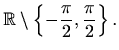 $\displaystyle \mathbb{R}\setminus \left\{-\frac{\pi}{2},\frac{\pi}
{2}\right\}.$