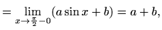 $\displaystyle = \displaystyle\lim_{x\to \frac{\pi}{2}-0}(a\sin x+b) = a+b,$