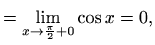 $\displaystyle = \displaystyle\lim_{x\to \frac{\pi}{2}+0} \cos x = 0,$