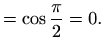 $\displaystyle = \displaystyle \cos\frac{\pi}{2} = 0.$