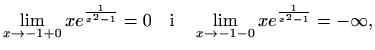 $\displaystyle \lim_{x\to -1+0} xe^{\frac{1}{x^2-1}} =0 \quad\textrm{i}\quad \lim_{x\to -1-0} xe^{\frac{1}{x^2-1}} =-\infty,$