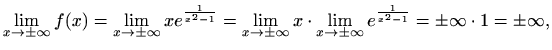 $\displaystyle \lim_{x\to \pm\infty}f(x)= \lim_{x\to \pm\infty} xe^{\frac{1}{x^2...
...} x\cdot \lim_{x\to \pm\infty} e^{\frac{1}{x^2-1}} =\pm\infty\cdot 1=\pm\infty,$