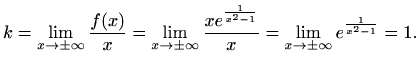 $\displaystyle k=\lim_{x\to \pm \infty} \frac{f(x)}{x}=\lim_{x\to \pm \infty} \frac{xe^{\frac{1}{x^2-1}}}{x} =\lim_{x\to \pm \infty} e^{\frac{1}{x^2-1}}=1.$