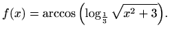 $\displaystyle f(x)=\arccos {\left(\log_{\frac{1}{3}} \sqrt {x^2+3}\right)}.$