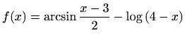 $ f(x)=\displaystyle\arcsin{\frac{x-3}{2}}-\log{(4-x)}$