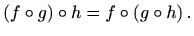 $\displaystyle \left(f\circ g\right)\circ h=f\circ \left(g\circ h\right).$