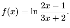 $\displaystyle f(x)=\ln {\frac{2x-1}{3x+2}}.$