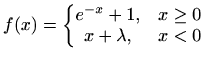 $\displaystyle f(x)=\left\{\begin{matrix}e^{-x}+1, & x\geq0\\ x+\lambda, & x<0 \end{matrix}\right.$