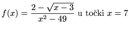 $ \displaystyle f(x)=\frac{2-\sqrt{x-3}}{x^2-49} \textrm{ u točki } x=7$
