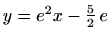 $ y=e^2x-\frac{5}{2}\,e$