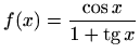$ f(x)=\displaystyle\frac{\cos x}{1+\mathop{\mathrm{tg}}\nolimits x}$