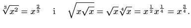 $\displaystyle \sqrt[3]{x^2}=x^{\frac{2}{3}} \quad\textrm{ i }\quad
\sqrt{x\sqrt{x}}=\sqrt{x}\sqrt[4]{x}=x^{\frac{1}{2}}x^{\frac{1}{4}}=x^{\frac{3}{4}}.$