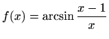 $ f(x)=\displaystyle \arcsin\frac{x-1}{x}$