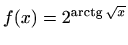 $ f(x)=\displaystyle 2^{\mathop{\mathrm{arctg}}\nolimits \sqrt{x}}$