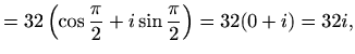 $\displaystyle =32\left(\cos\frac{\pi}{2}+i\sin\frac{\pi}{2}\right)=32(0+i)=32i,$