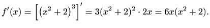 $\displaystyle f'(x)=\left[\left( x^2+2 \right)^3\right]'=3(x^2+2)^2\cdot 2x=6x(x^2+2).$