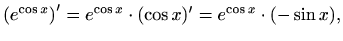 $\displaystyle \left(e^{\cos x}\right)'=e^{\cos x}\cdot(\cos x)'= e^{\cos x}\cdot(-\sin x),$