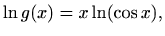 $\displaystyle \ln g(x)=x\ln(\cos x),
$