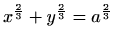 $ \displaystyle x^{\frac{2}{3}}+y^{\frac{2}{3}}=a^{\frac{2}{3}}$