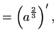 $\displaystyle =\left(a^{\frac{2}{3}}\right)',$