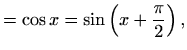 $\displaystyle =\cos x=\sin\left(x+\frac{\pi}{2}\right),$