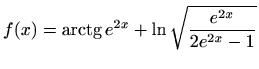 $\displaystyle f(x)=\mathop{\mathrm{arctg}}\nolimits e^{2x}+\ln\sqrt{\frac{e^{2x}}{2e^{2x}-1}}$