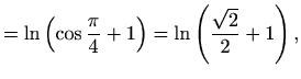 $\displaystyle = \ln\left(\cos \frac{\pi}{4}+1\right)= \ln\left(\frac{\sqrt{2}}{2}+1\right),$